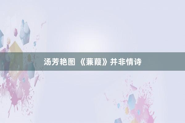 汤芳艳图 《蒹葭》并非情诗