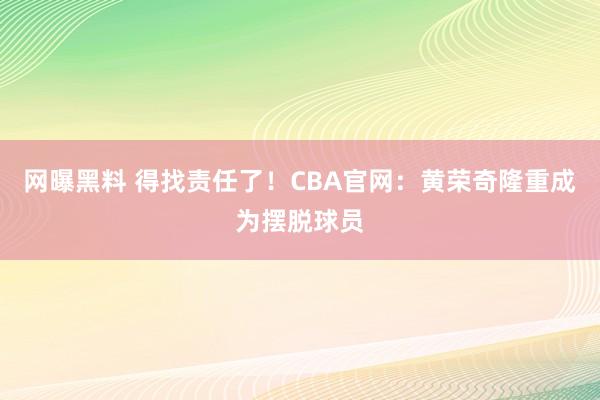 网曝黑料 得找责任了！CBA官网：黄荣奇隆重成为摆脱球员