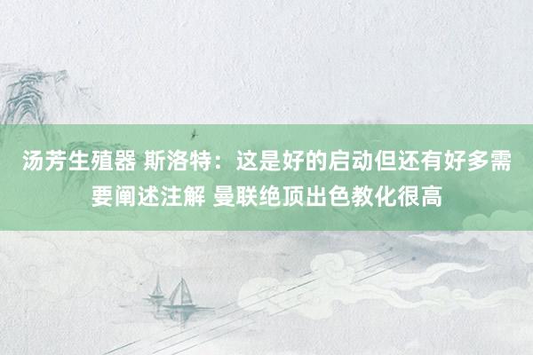 汤芳生殖器 斯洛特：这是好的启动但还有好多需要阐述注解 曼联绝顶出色教化很高