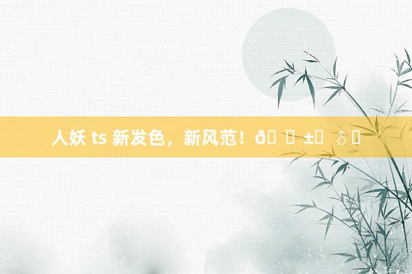 人妖 ts 新发色，新风范！👱‍♂️
