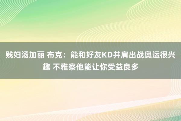 贱妇汤加丽 布克：能和好友KD并肩出战奥运很兴趣 不雅察他能让你受益良多