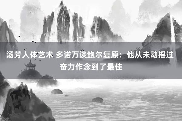 汤芳人体艺术 多诺万谈鲍尔复原：他从未动摇过 奋力作念到了最佳