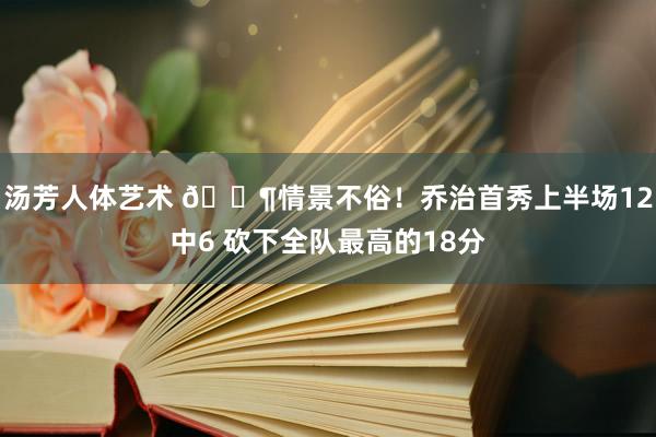 汤芳人体艺术 🌶情景不俗！乔治首秀上半场12中6 砍下全队最高的18分
