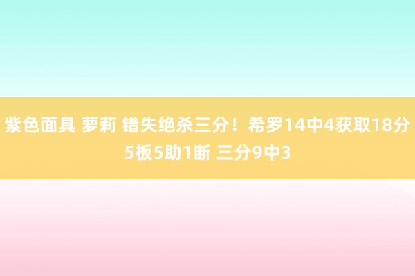 紫色面具 萝莉 错失绝杀三分！希罗14中4获取18分5板5助1断 三分9中3