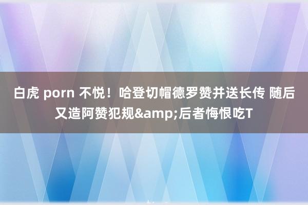 白虎 porn 不悦！哈登切帽德罗赞并送长传 随后又造阿赞犯规&后者悔恨吃T