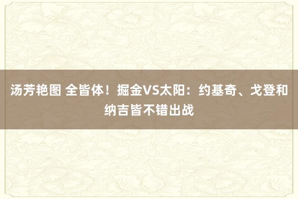 汤芳艳图 全皆体！掘金VS太阳：约基奇、戈登和纳吉皆不错出战