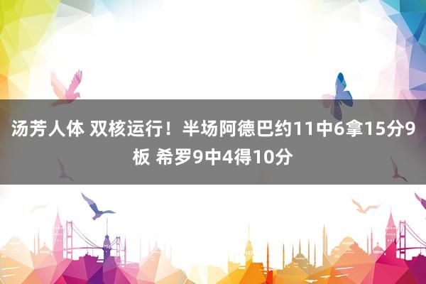 汤芳人体 双核运行！半场阿德巴约11中6拿15分9板 希罗9中4得10分