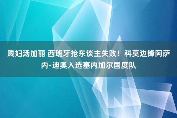 贱妇汤加丽 西班牙抢东谈主失败！科莫边锋阿萨内-迪奥入选塞内加尔国度队