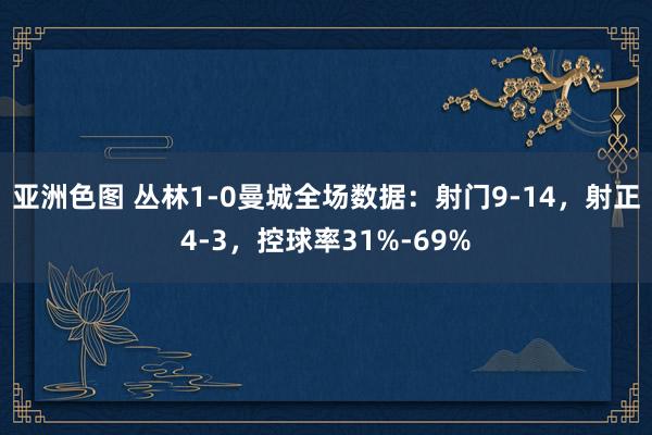 亚洲色图 丛林1-0曼城全场数据：射门9-14，射正4-3，控球率31%-69%