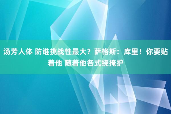 汤芳人体 防谁挑战性最大？萨格斯：库里！你要贴着他 随着他各式绕掩护